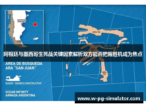 阿根廷与墨西哥生死战关键因素解析双方能否把握胜机成为焦点