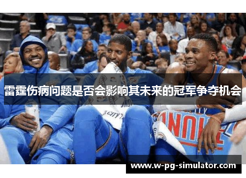 雷霆伤病问题是否会影响其未来的冠军争夺机会