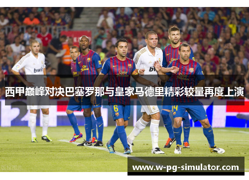 西甲巅峰对决巴塞罗那与皇家马德里精彩较量再度上演