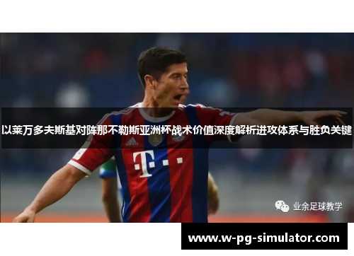 以莱万多夫斯基对阵那不勒斯亚洲杯战术价值深度解析进攻体系与胜负关键