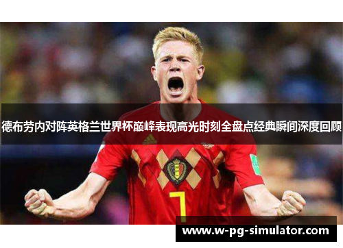 德布劳内对阵英格兰世界杯巅峰表现高光时刻全盘点经典瞬间深度回顾 德布劳内对阵英格兰世界杯巅峰表现高光时刻全盘点经典瞬间深度回顾