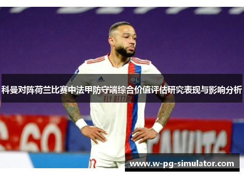 科曼对阵荷兰比赛中法甲防守端综合价值评估研究表现与影响分析 科曼对阵荷兰比赛中法甲防守端综合价值评估研究表现与影响分析