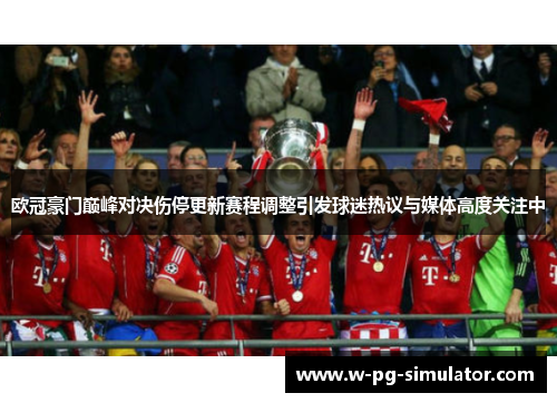 欧冠豪门巅峰对决伤停更新赛程调整引发球迷热议与媒体高度关注中 欧冠豪门巅峰对决伤停更新赛程调整引发球迷热议与媒体高度关注中