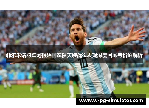 菲尔米诺对阵阿根廷国家队关键战役表现深度回顾与价值解析 菲尔米诺对阵阿根廷国家队关键战役表现深度回顾与价值解析