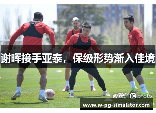 谢晖接手亚泰,保级形势渐入佳境 谢晖接手亚泰,保级形势渐入佳境