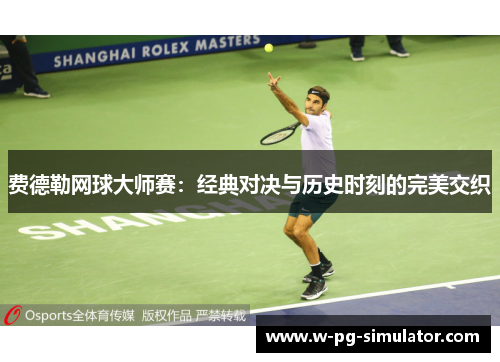 费德勒网球大师赛:经典对决与历史时刻的完美交织 费德勒网球大师赛:经典对决与历史时刻的完美交织