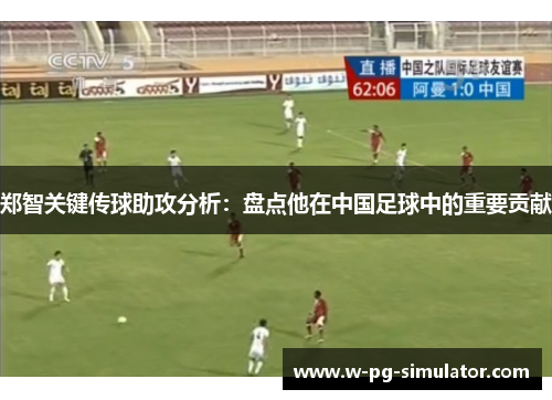 郑智关键传球助攻分析:盘点他在中国足球中的重要贡献 郑智关键传球助攻分析:盘点他在中国足球中的重要贡献