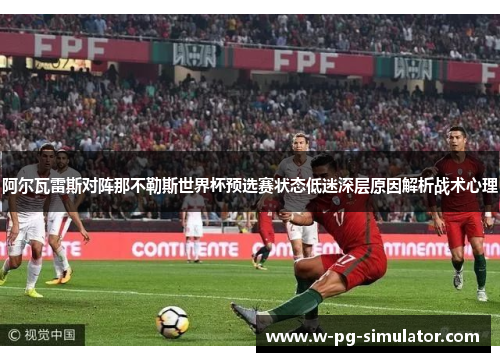 阿尔瓦雷斯对阵那不勒斯世界杯预选赛状态低迷深层原因解析战术心理