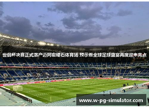 世俱杯决赛正式落户迈阿密硬石体育场 预示着全球足球盛宴再度迎来亮点 世俱杯决赛正式落户迈阿密硬石体育场 预示着全球足球盛宴再度迎来亮点