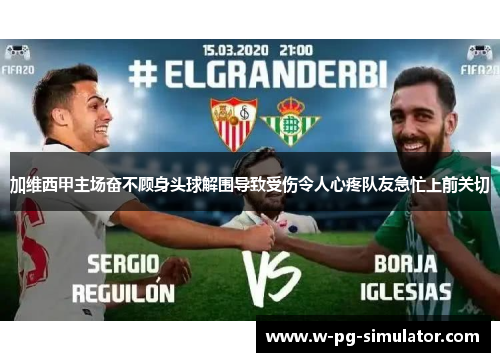 加维西甲主场奋不顾身头球解围导致受伤令人心疼队友急忙上前关切