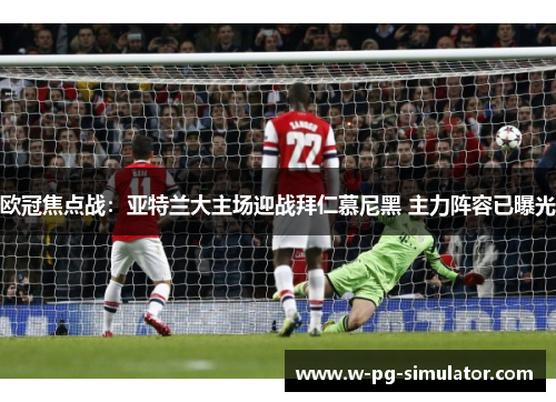 欧冠焦点战：亚特兰大主场迎战拜仁慕尼黑 主力阵容已曝光