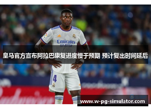 皇马官方宣布阿拉巴康复进度慢于预期 预计复出时间延后