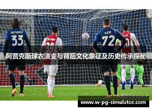 阿贾克斯球衣演变与背后文化象征及历史传承探秘