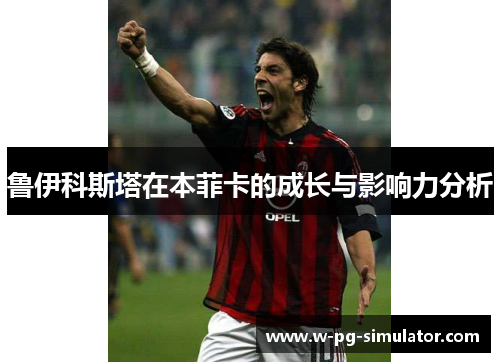 鲁伊科斯塔在本菲卡的成长与影响力分析