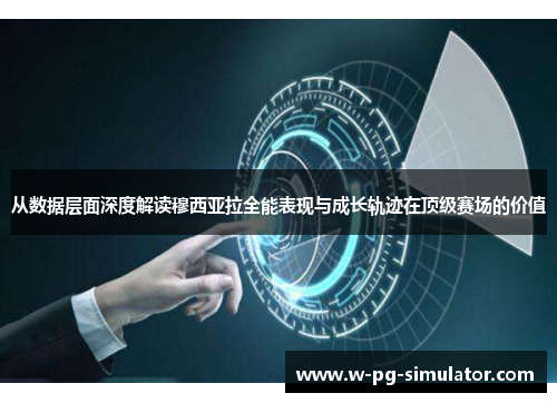 从数据层面深度解读穆西亚拉全能表现与成长轨迹在顶级赛场的价值