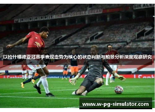 以拉什福德亚冠赛季表现走势为核心的状态判断与前景分析深度观察研究