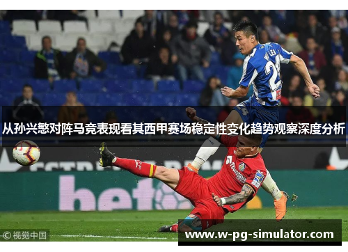 从孙兴慜对阵马竞表现看其西甲赛场稳定性变化趋势观察深度分析 从孙兴慜对阵马竞表现看其西甲赛场稳定性变化趋势观察深度分析