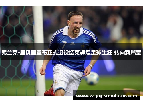 弗兰克·里贝里宣布正式退役结束辉煌足球生涯 转向新篇章 弗兰克·里贝里宣布正式退役结束辉煌足球生涯 转向新篇章