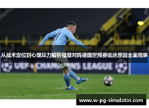从战术定位到心理压力解析福登对阵德国世预赛低迷原因全面观察 从战术定位到心理压力解析福登对阵德国世预赛低迷原因全面观察