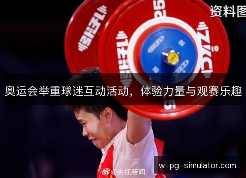 奥运会举重球迷互动活动，体验力量与观赛乐趣
