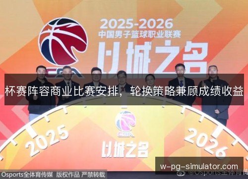 杯赛阵容商业比赛安排，轮换策略兼顾成绩收益