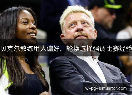 贝克尔教练用人偏好，轮换选择强调比赛经验
