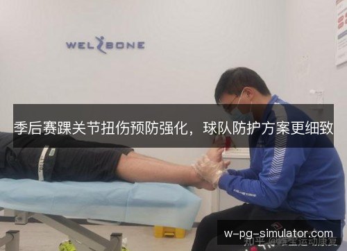 季后赛踝关节扭伤预防强化，球队防护方案更细致